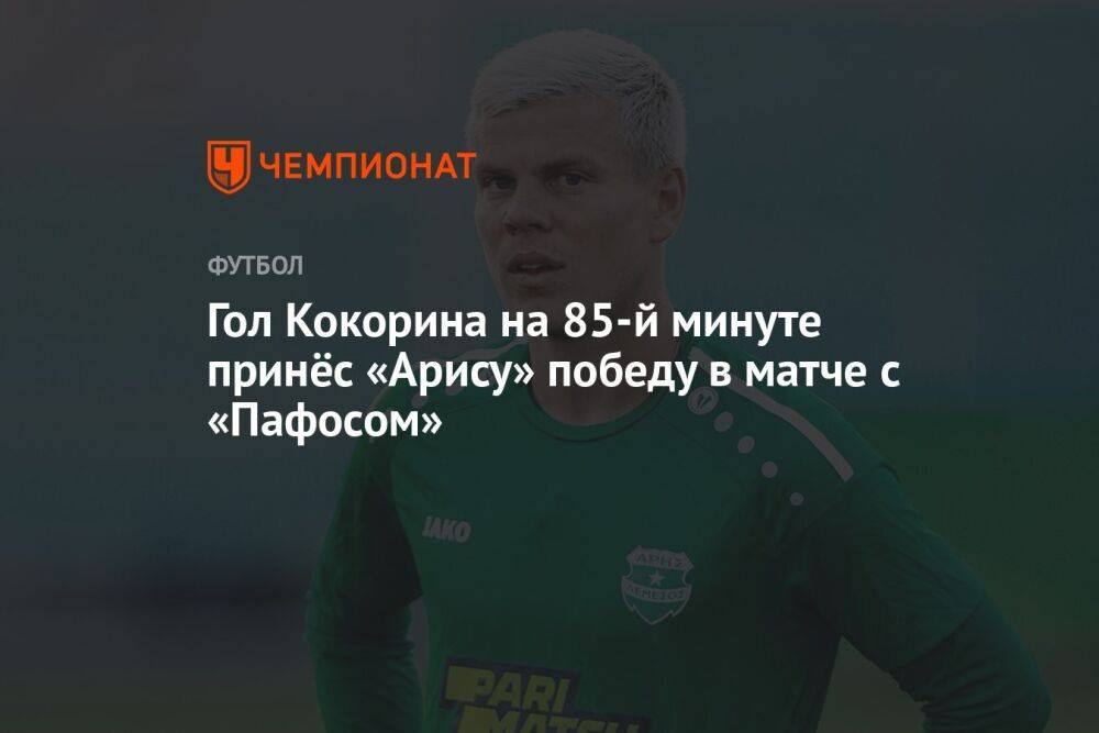 Гол Кокорина на 85-й минуте принёс «Арису» победу в матче с «Пафосом»
