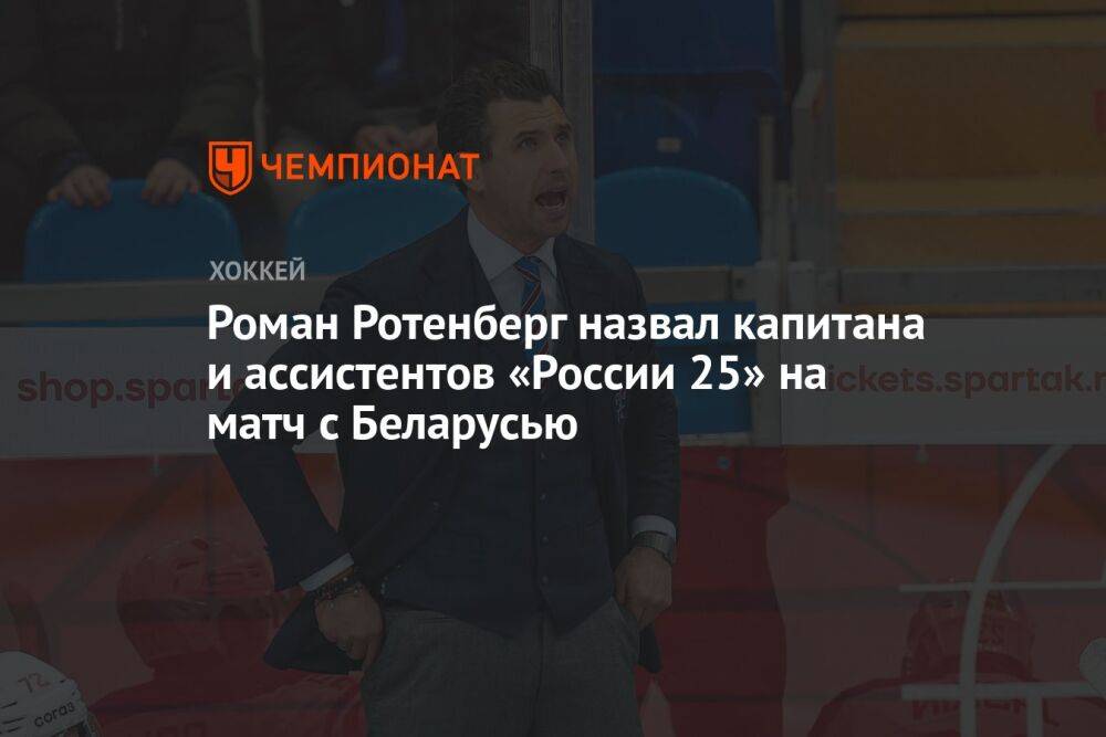 Роман Ротенберг назвал капитана и ассистентов «России 25» на матч с Беларусью