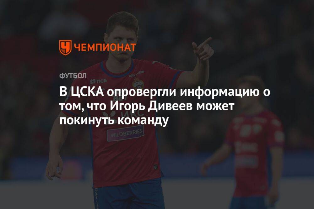 В ЦСКА опровергли информацию о том, что Игорь Дивеев может покинуть команду