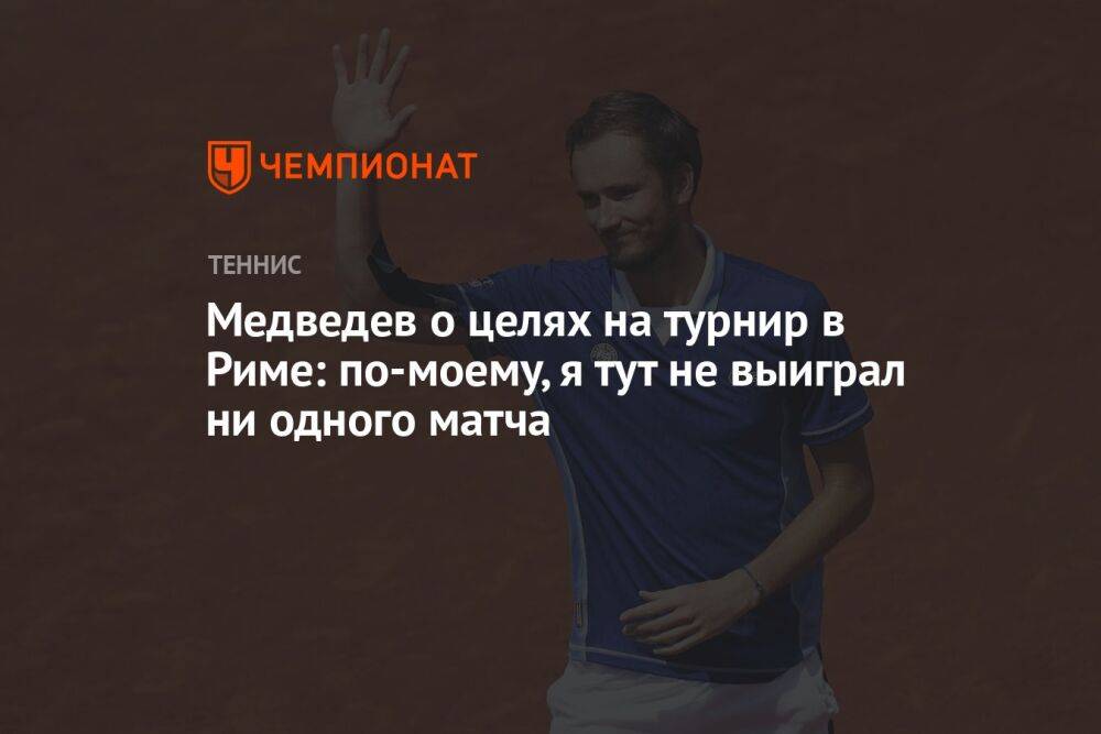 Медведев о целях на турнир в Риме: по-моему, я тут не выиграл ни одного матча