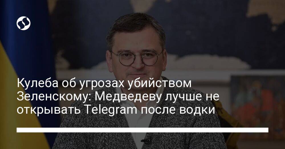 Кулеба об угрозах убийством Зеленскому: Медведеву лучше не открывать Telegram после водки