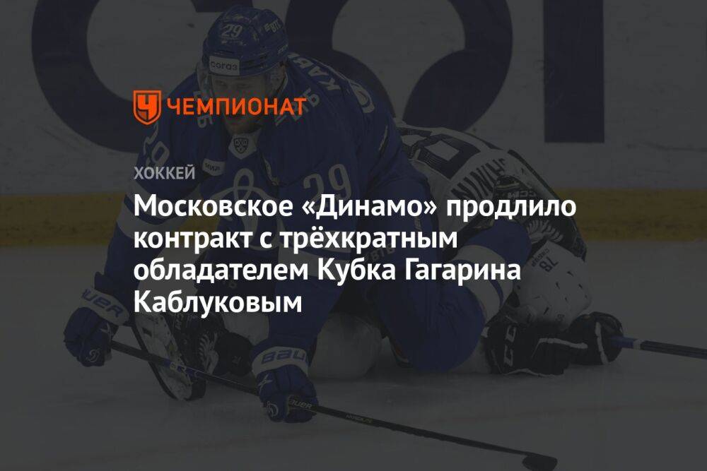 Московское «Динамо» продлило контракт с трёхкратным обладателем Кубка Гагарина Каблуковым