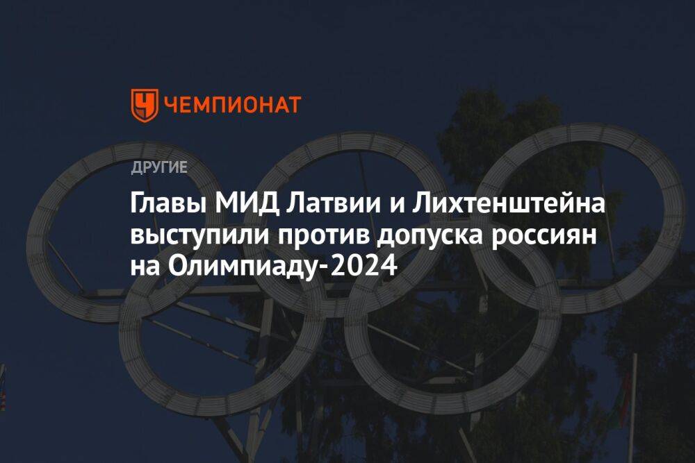 Главы МИД Латвии и Лихтенштейна выступили против допуска россиян на Олимпиаду-2024