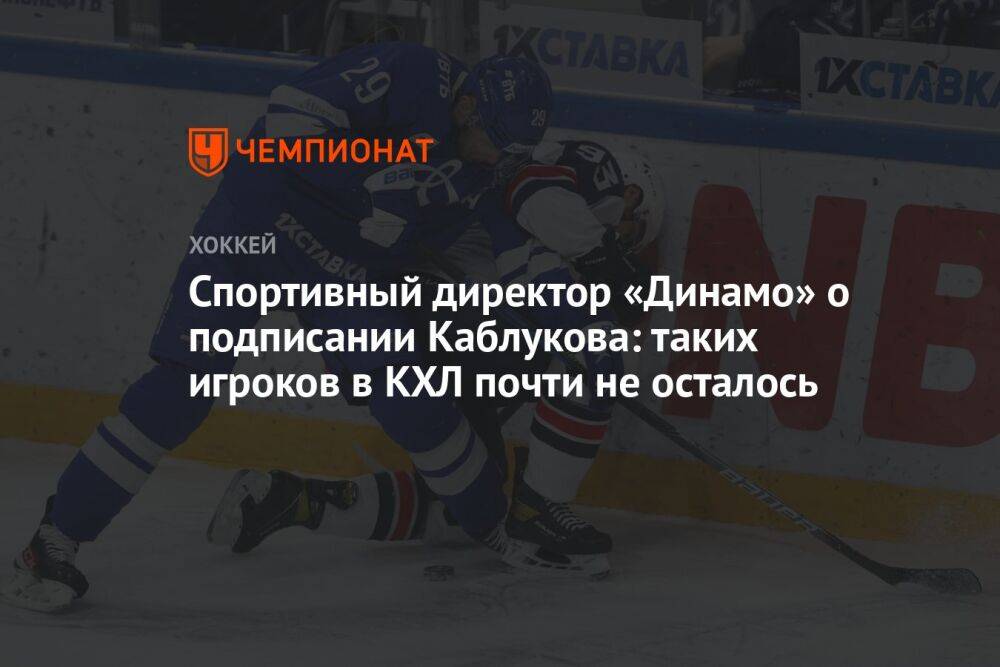 Спортивный директор «Динамо» о подписании Каблукова: таких игроков в КХЛ почти не осталось