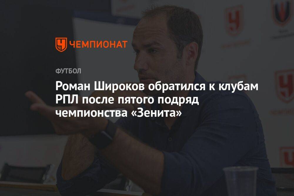Роман Широков обратился к клубам РПЛ после пятого подряд чемпионства «Зенита»