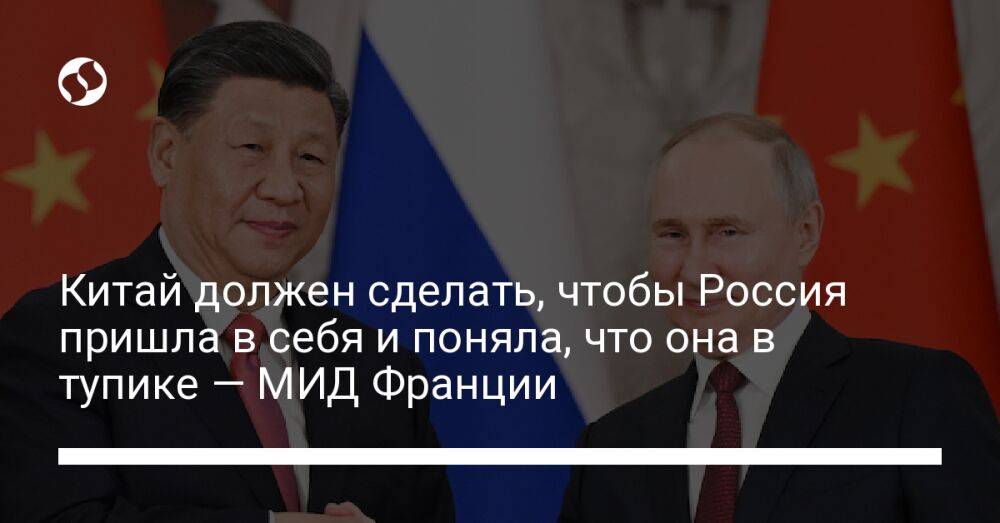 Китай должен сделать, чтобы Россия пришла в себя и поняла, что она в тупике — МИД Франции