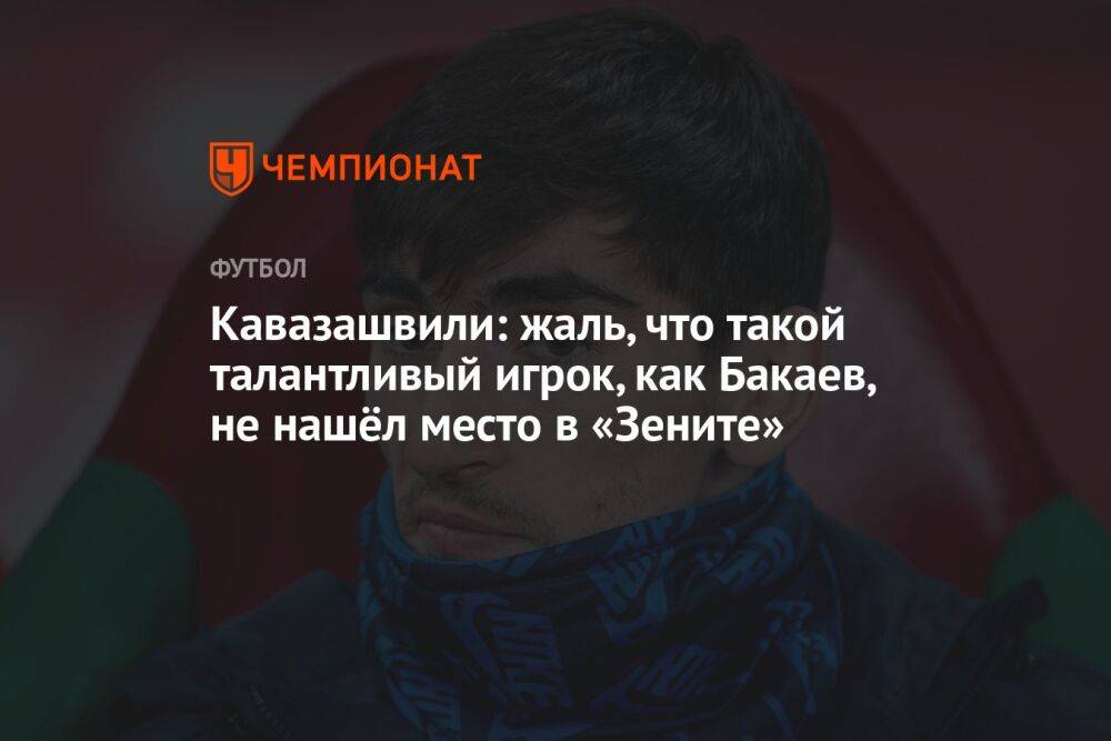 Кавазашвили: жаль, что такой талантливый игрок, как Бакаев, не нашёл место в «Зените»
