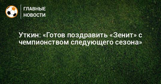 Уткин: «Готов поздравить «Зенит» с чемпионством следующего сезона»