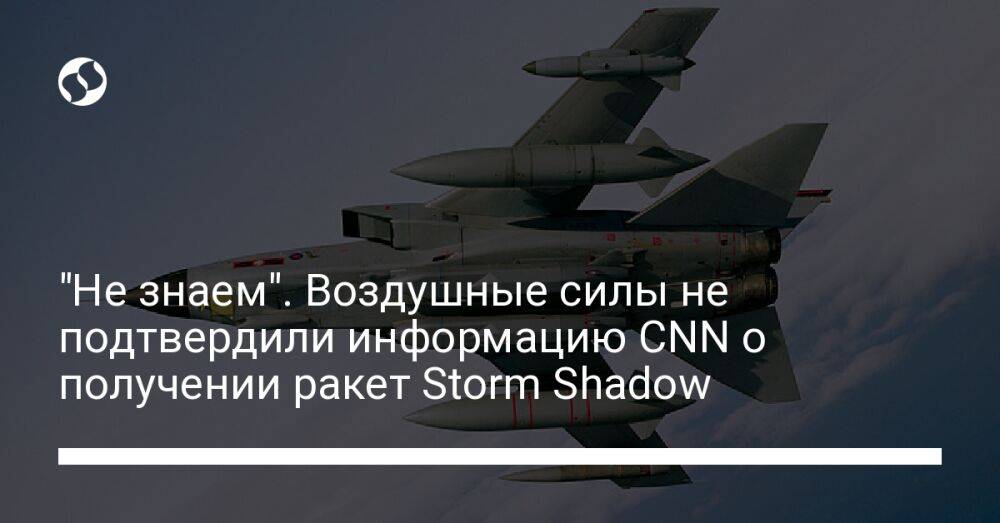 "Не знаем". Воздушные силы не подтвердили информацию CNN о получении ракет Storm Shadow
