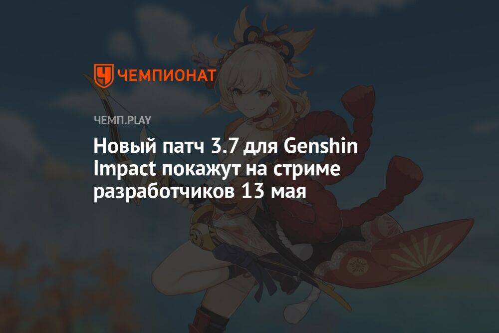 Новый патч 3.7 для Genshin Impact покажут на стриме разработчиков 13 мая