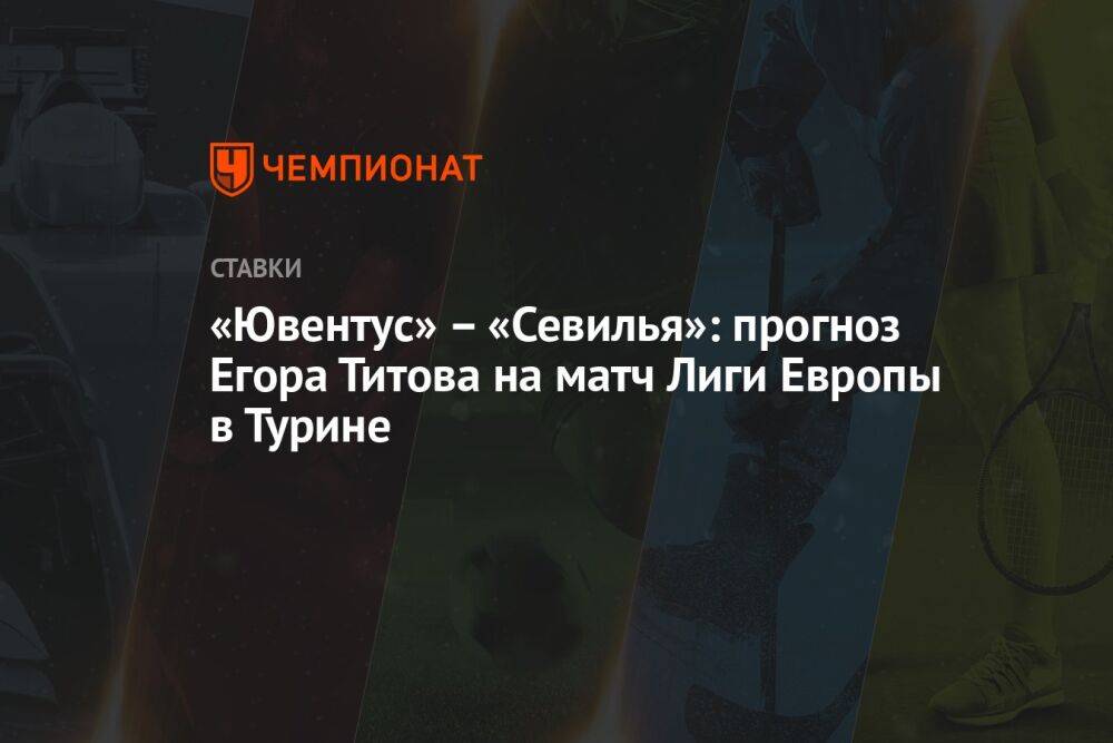 «Ювентус» – «Севилья»: прогноз Егора Титова на матч Лиги Европы в Турине