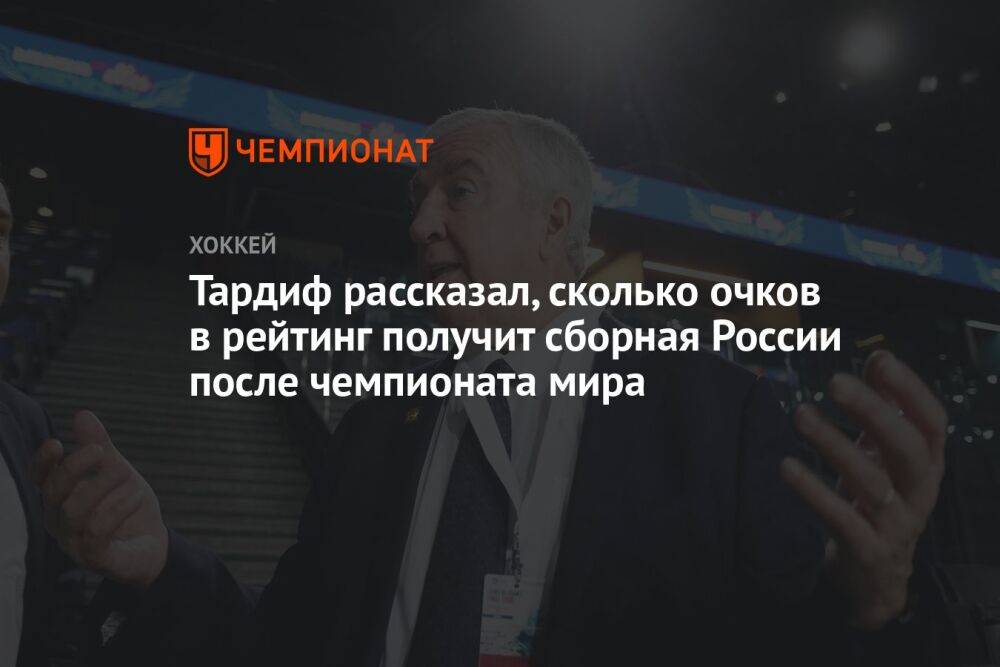 Тардиф рассказал, сколько очков в рейтинг получит сборная России после чемпионата мира