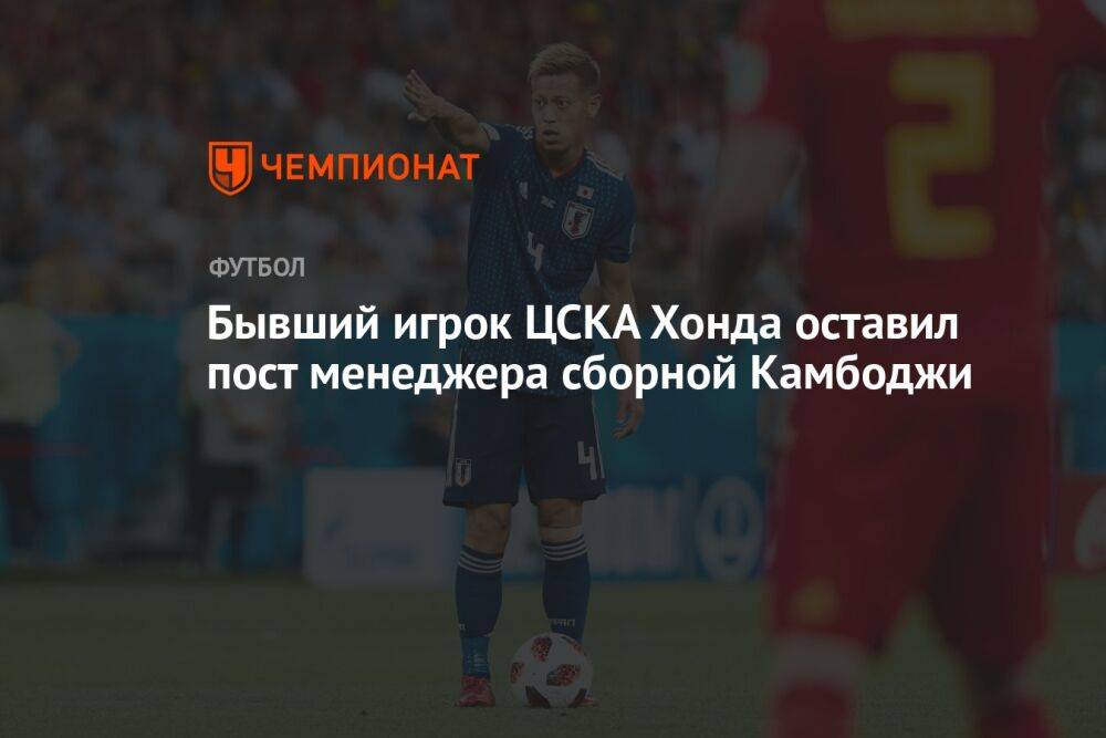 Бывший игрок ЦСКА Хонда оставил пост менеджера сборной Камбоджи