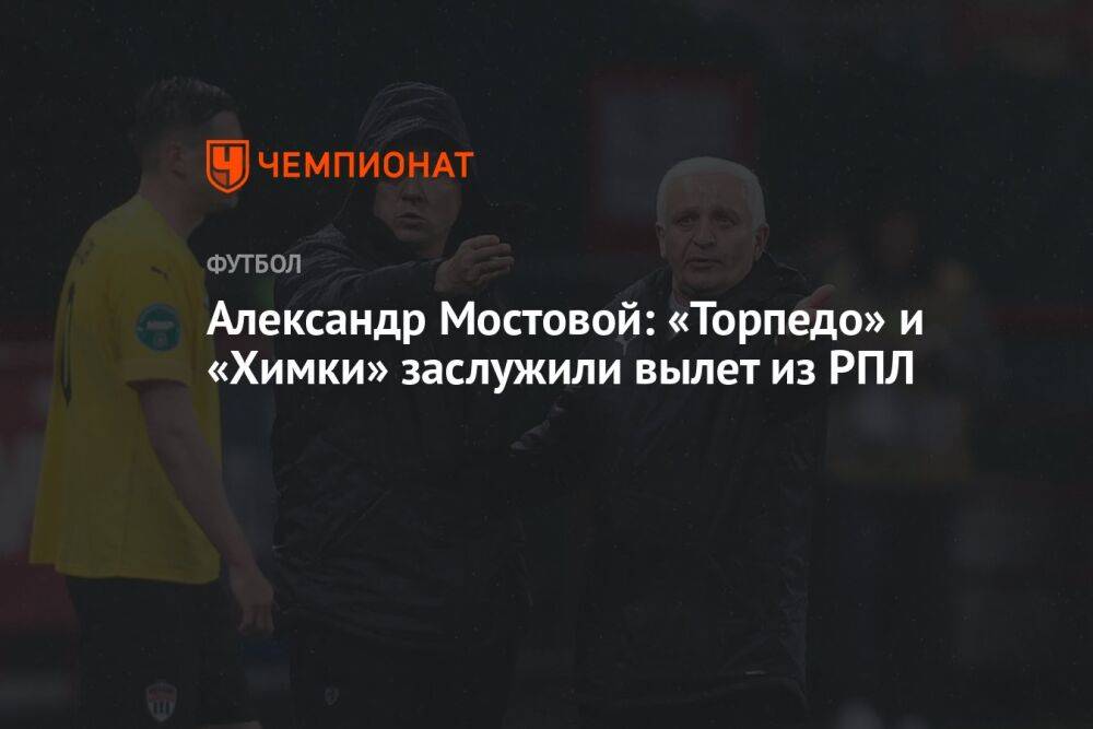 Александр Мостовой: «Торпедо» и «Химки» заслужили вылет из РПЛ