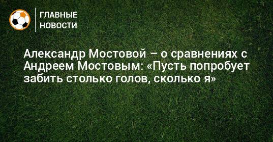 Александр Мостовой – о сравнениях с Андреем Мостовым: «Пусть попробует забить столько голов, сколько я»