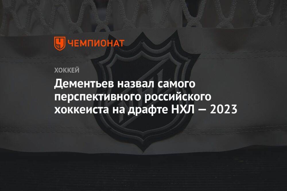 Дементьев назвал самого перспективного российского хоккеиста на драфте НХЛ — 2023