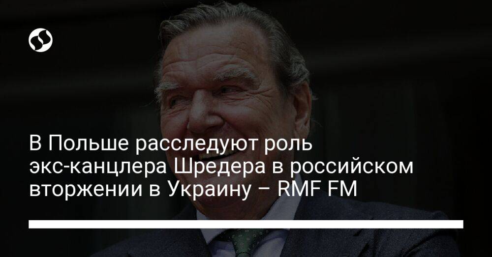 В Польше расследуют роль экс-канцлера Шредера в российском вторжении в Украину – RMF FM
