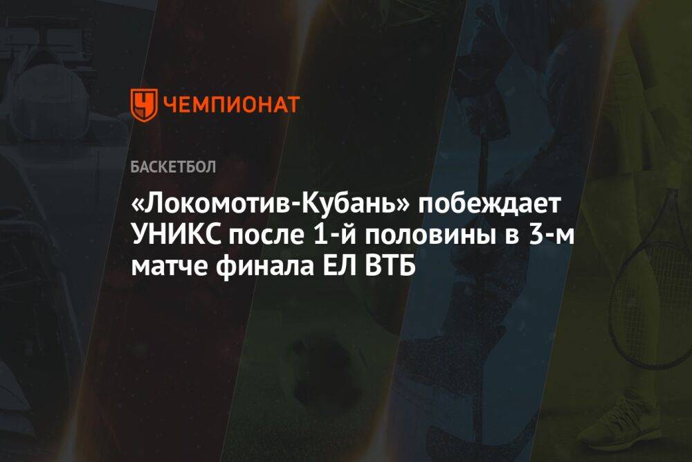 «Локомотив-Кубань» побеждает УНИКС после первой половины в третьем матче финала ЕЛ ВТБ