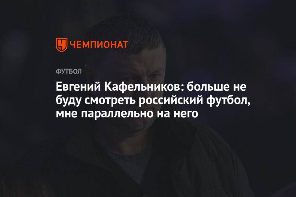 Евгений Кафельников: больше не буду смотреть российский футбол, мне параллельно на него