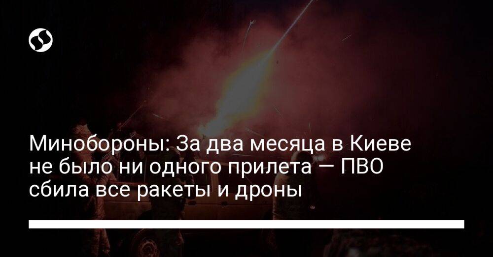 Минобороны: За два месяца в Киеве не было ни одного прилета — ПВО сбила все ракеты и дроны
