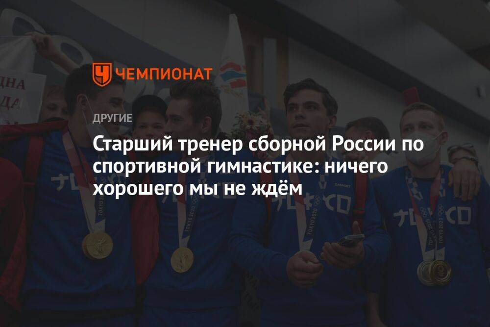 Старший тренер сборной России по спортивной гимнастике: ничего хорошего мы не ждём