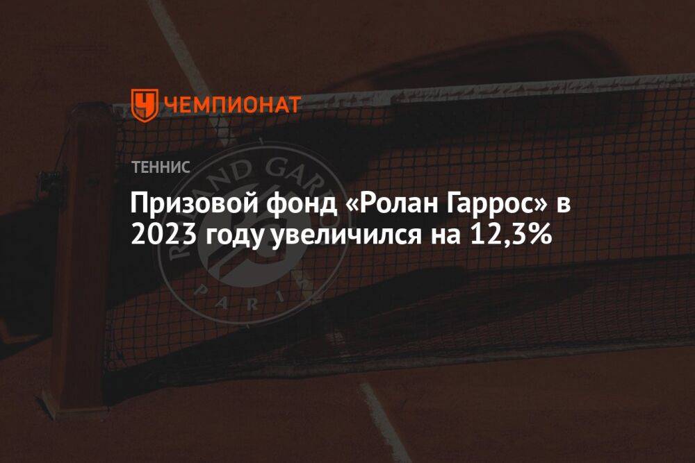 Призовой фонд «Ролан Гаррос» в 2023 году увеличился на 12,3%