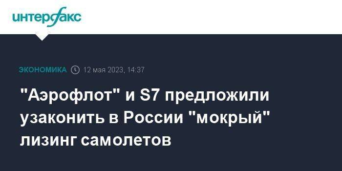 "Аэрофлот" и S7 предложили узаконить в России "мокрый" лизинг самолетов