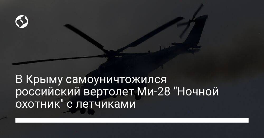 В Крыму самоуничтожился российский вертолет Ми-28 "Ночной охотник" с летчиками