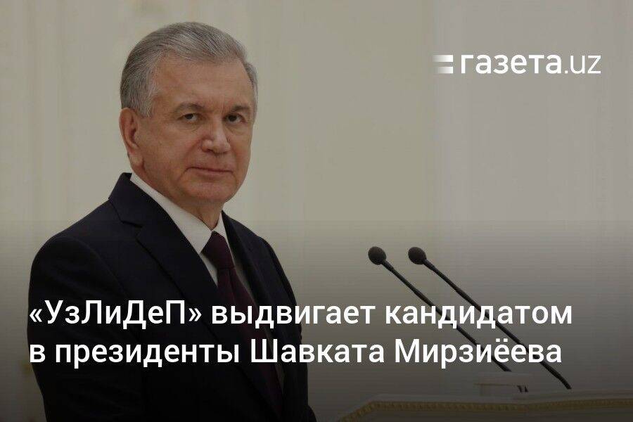 «УзЛиДеП» выдвигает кандидатом в президенты Шавката Мирзиёева