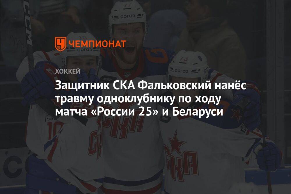 Защитник СКА Фальковский нанёс травму одноклубнику по ходу матча «России 25» и Беларуси