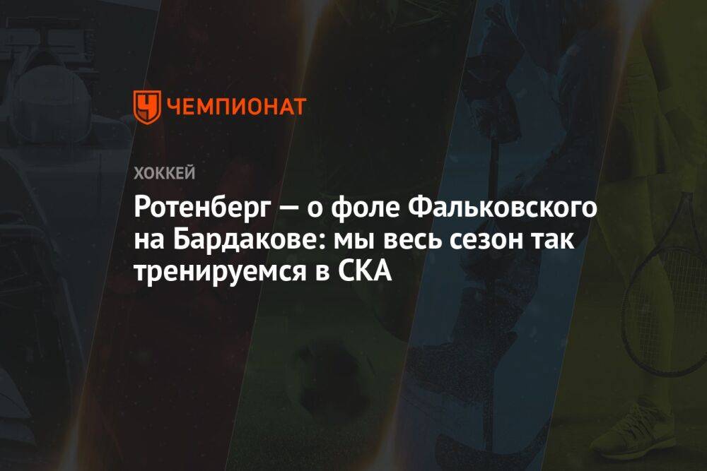 Ротенберг — о фоле Фальковского на Бардакове: мы весь сезон так тренируемся в СКА