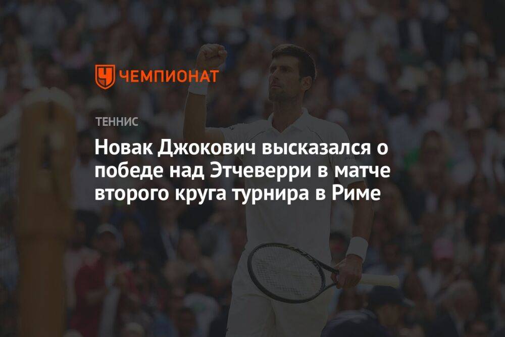 Новак Джокович высказался о победе над Этчеверри в матче второго круга турнира в Риме