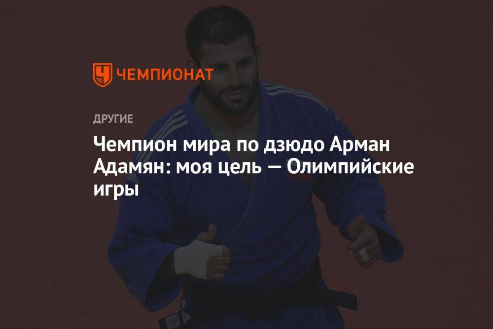 Чемпион мира по дзюдо Арман Адамян: моя цель — Олимпийские игры
