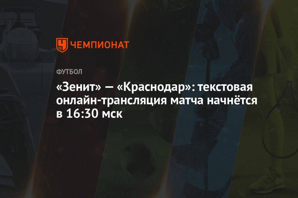 «Зенит» — «Краснодар»: текстовая онлайн-трансляция матча начнётся в 16:30 мск