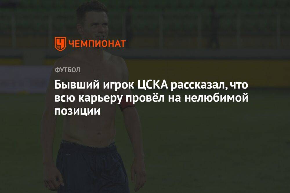 Бывший игрок ЦСКА рассказал, что всю карьеру провёл на нелюбимой позиции
