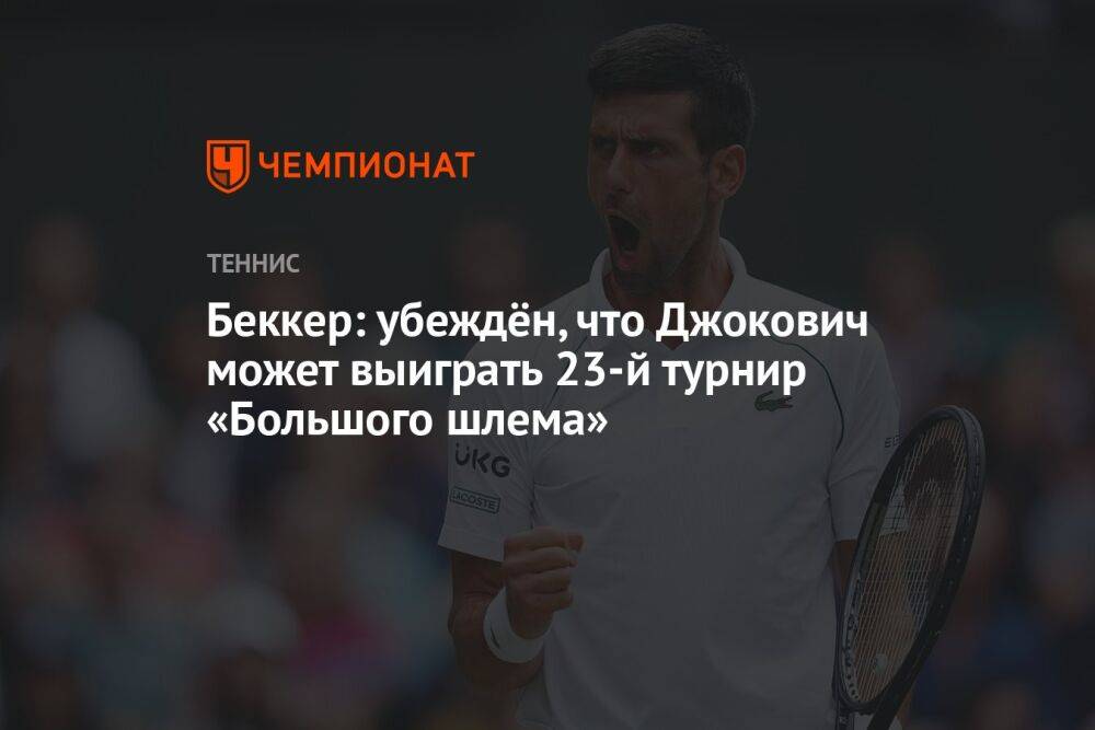 Беккер: убеждён, что Джокович может выиграть 23-й турнир «Большого шлема»