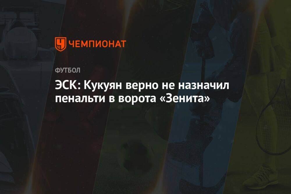 ЭСК: Кукуян верно не назначил пенальти в ворота «Зенита»