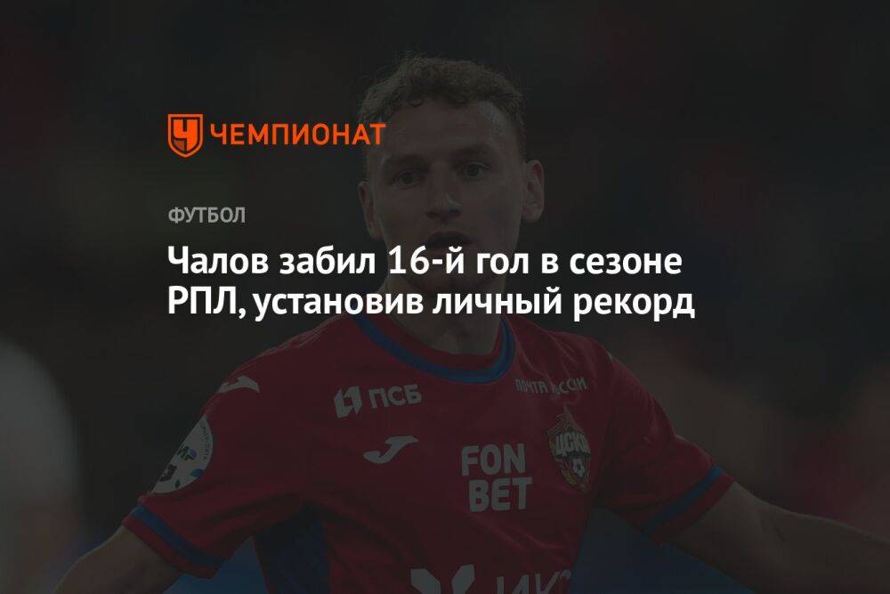 Чалов забил 16-й гол в сезоне РПЛ, установив личный рекорд