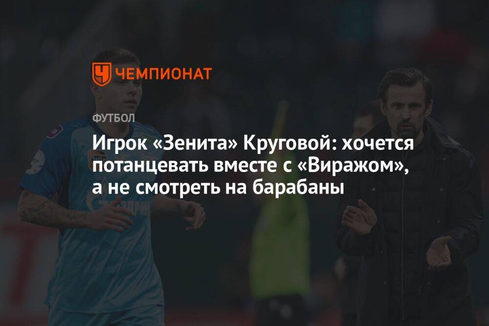 Игрок «Зенита» Круговой: хочется потанцевать вместе с «Виражом», а не смотреть на барабаны
