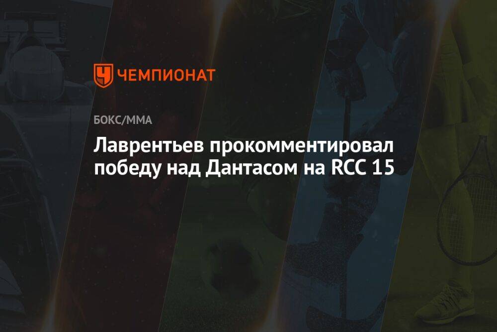 Лаврентьев прокомментировал победу над Дантасом на RCC 15