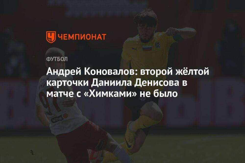 Андрей Коновалов: второй жёлтой карточки Даниила Денисова в матче с «Химками» не было