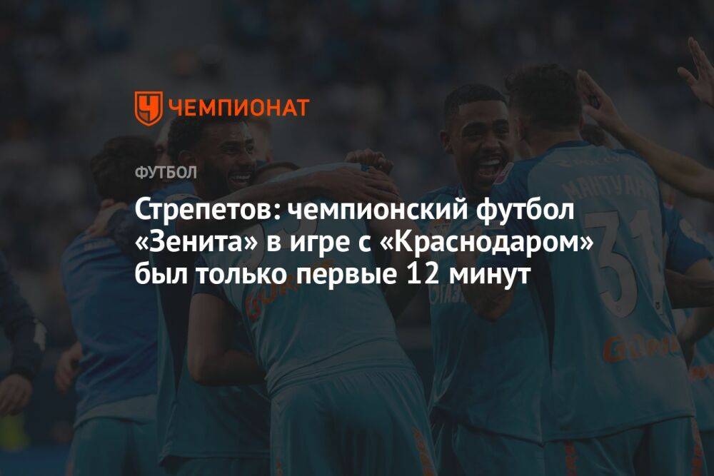 Стрепетов: чемпионский футбол «Зенита» в игре с «Краснодаром» был только первые 12 минут