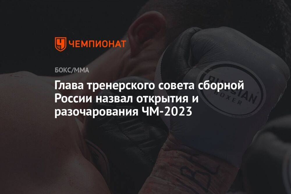 Глава тренерского совета сборной России назвал открытия и разочарования ЧМ-2023