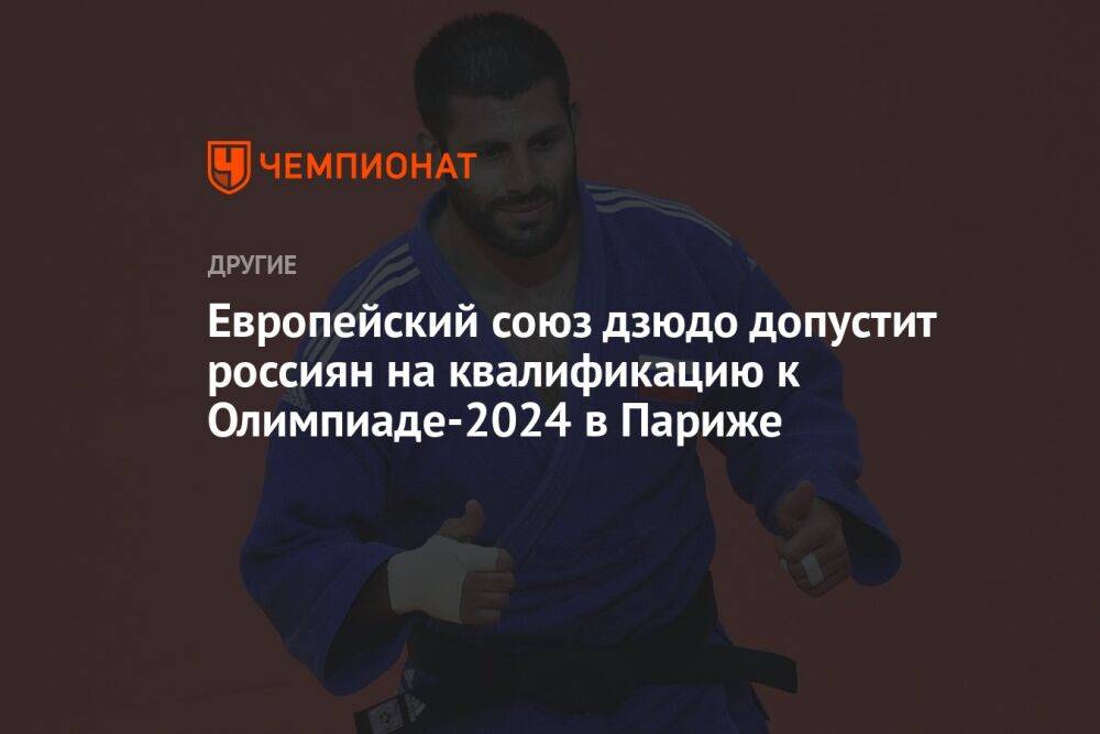 Европейский союз дзюдо допустит россиян на квалификацию к Олимпиаде-2024 в Париже