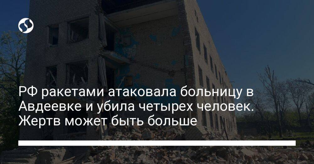 РФ ракетами атаковала больницу в Авдеевке и убила четырех человек. Жертв может быть больше
