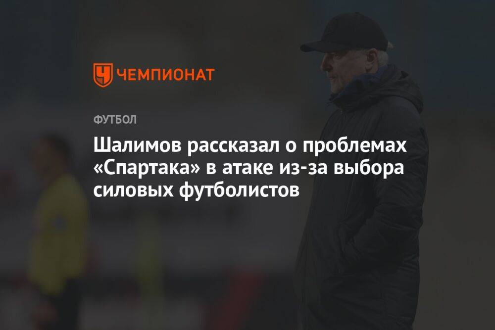 Шалимов рассказал о проблемах «Спартака» в атаке из-за выбора силовых футболистов