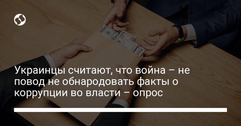 Украинцы считают, что война – не повод не обнародовать факты о коррупции во власти – опрос