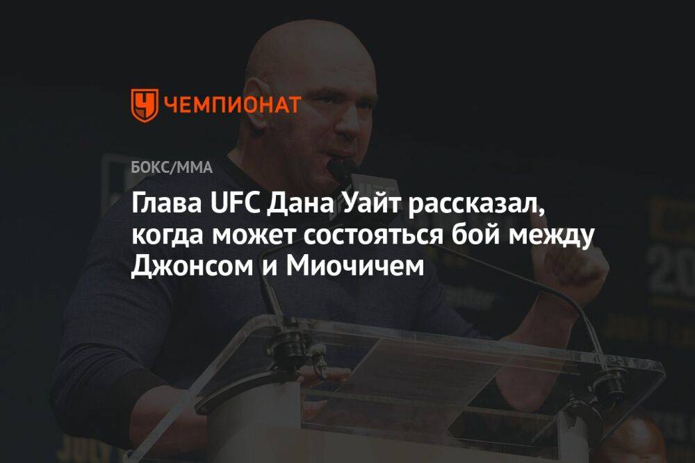 Глава UFC Дана Уайт рассказал, когда может состояться бой между Джонсом и Миочичем