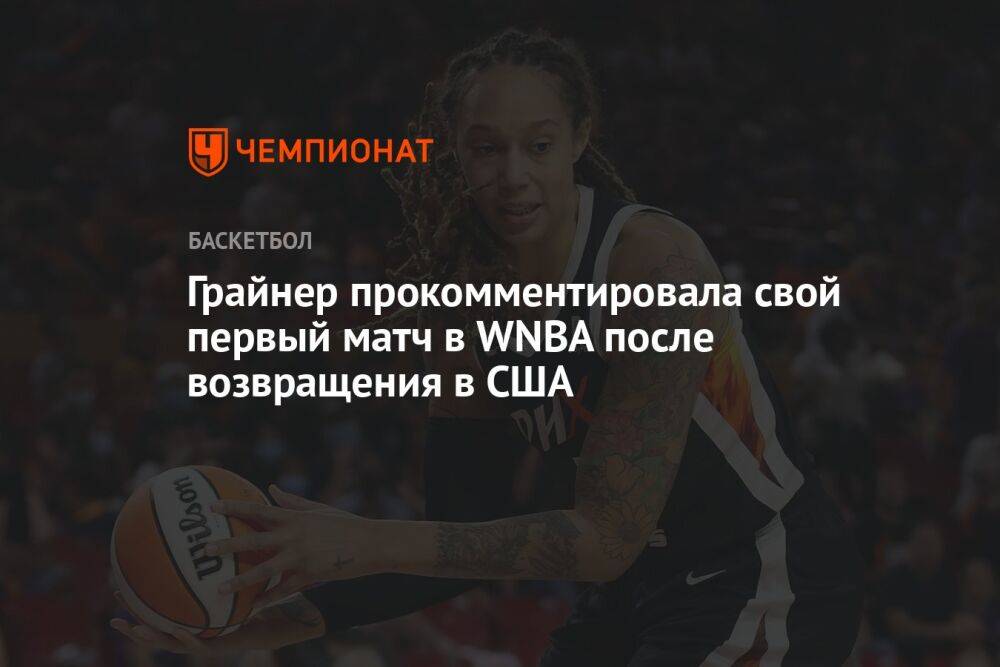 Грайнер прокомментировала свой первый матч в WNBA после возвращения в США