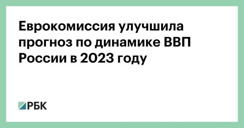 Еврокомиссия улучшила прогноз по динамике ВВП России в 2023 году